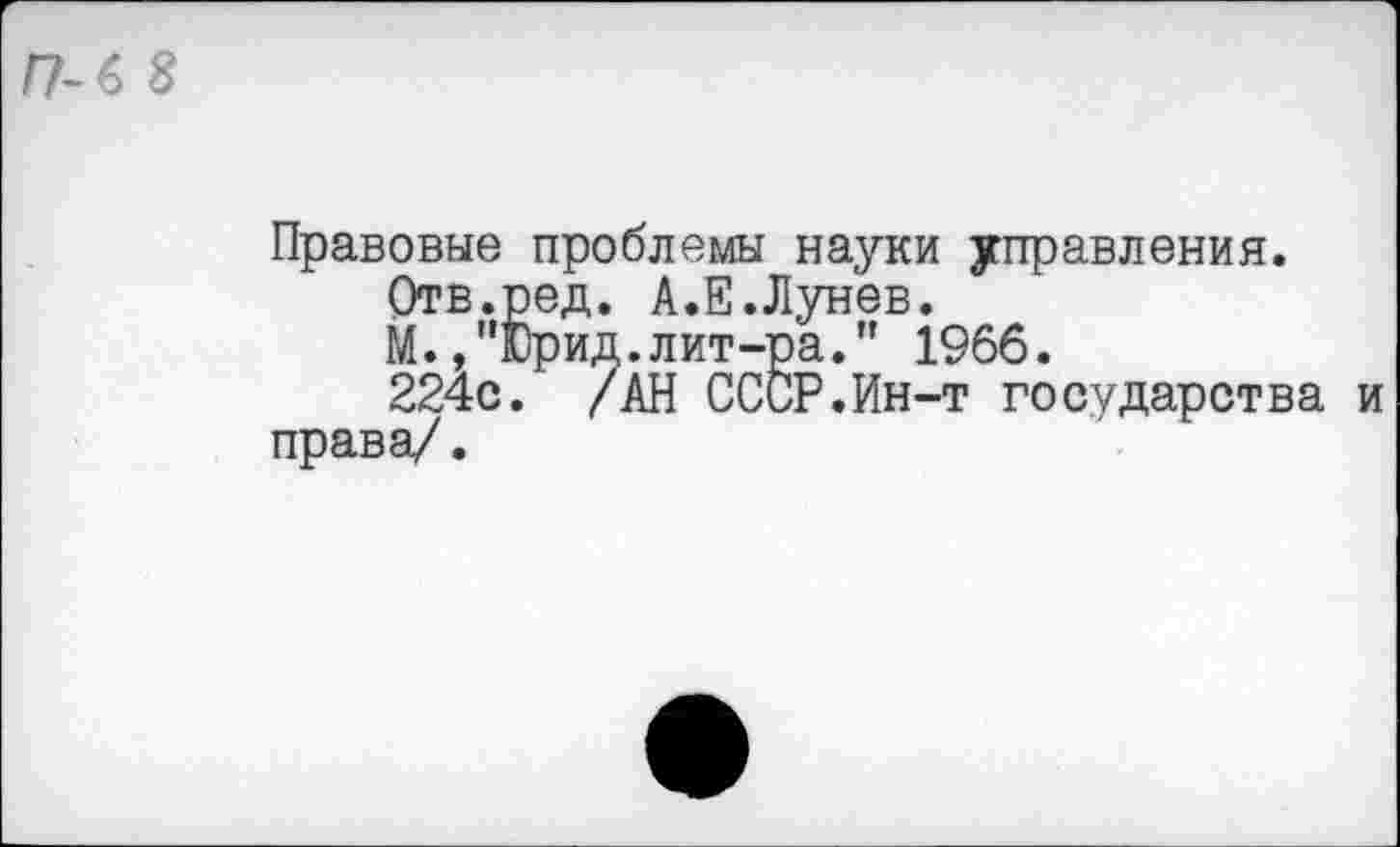 ﻿Г7-6 8
Правовые проблемы науки управления.
Отв.ред. А.Е.Лунев.
М.,"Юрид.лит-ра." 1966.
224с. /АН СССР.Ин-т государства и права/.